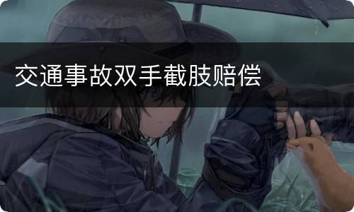 交通事故双手截肢赔偿