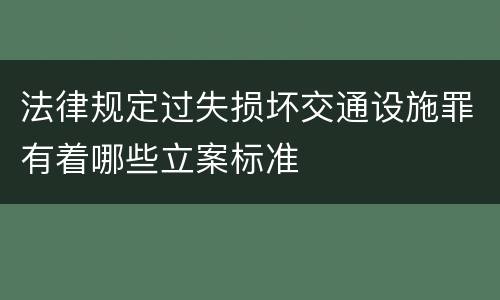 法律规定过失损坏交通设施罪有着哪些立案标准