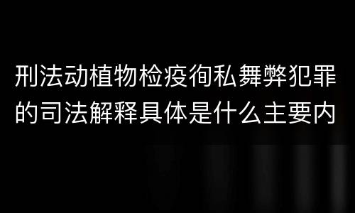 刑法动植物检疫徇私舞弊犯罪的司法解释具体是什么主要内容