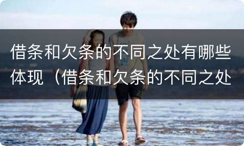 借条和欠条的不同之处有哪些体现（借条和欠条的不同之处有哪些体现法律效力）