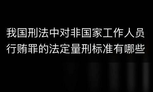 我国刑法中对非国家工作人员行贿罪的法定量刑标准有哪些
