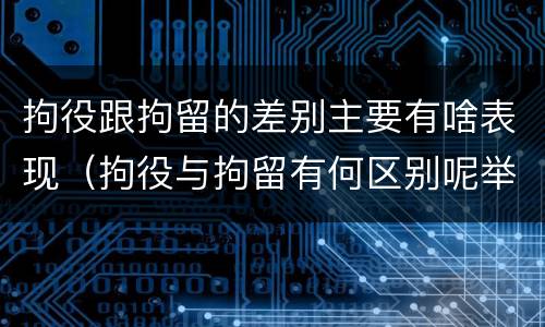 拘役跟拘留的差别主要有啥表现（拘役与拘留有何区别呢举例说明）