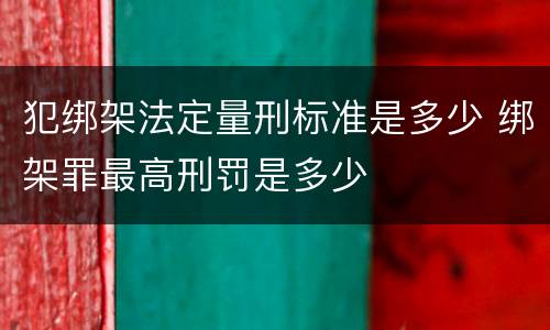 犯绑架法定量刑标准是多少 绑架罪最高刑罚是多少
