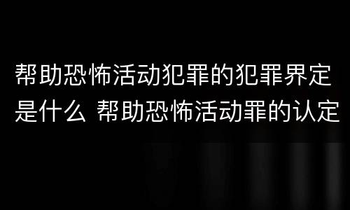 帮助恐怖活动犯罪的犯罪界定是什么 帮助恐怖活动罪的认定