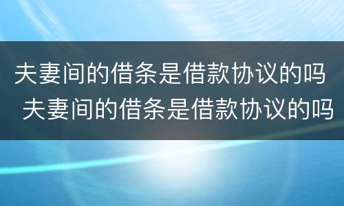 夫妻间的借条是借款协议的吗 夫妻间的借条是借款协议的吗怎么写