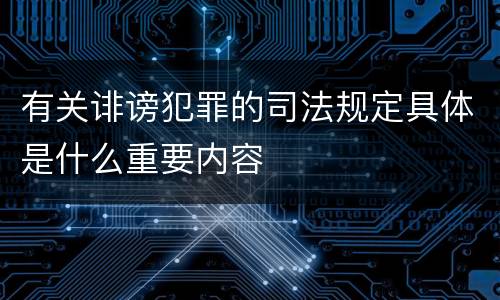 有关诽谤犯罪的司法规定具体是什么重要内容