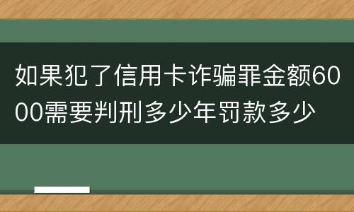 如果犯了信用卡诈骗罪金额6000需要判刑多少年罚款多少