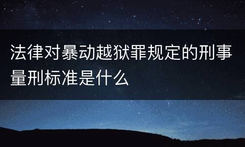 法律对暴动越狱罪规定的刑事量刑标准是什么