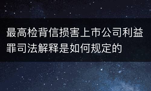 最高检背信损害上市公司利益罪司法解释是如何规定的