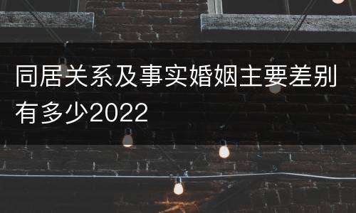 同居关系及事实婚姻主要差别有多少2022