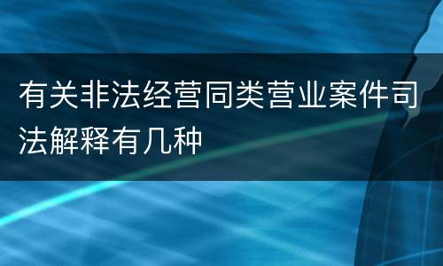 有关非法经营同类营业案件司法解释有几种