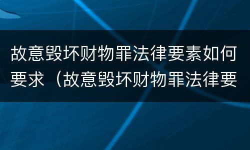 故意毁坏财物罪法律要素如何要求（故意毁坏财物罪法律要素如何要求赔偿）
