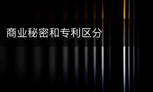 商业秘密和专利区分