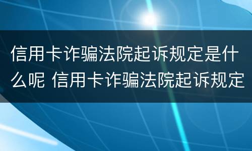 信用卡诈骗法院起诉规定是什么呢 信用卡诈骗法院起诉规定是什么呢怎么写