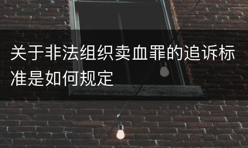 关于非法组织卖血罪的追诉标准是如何规定