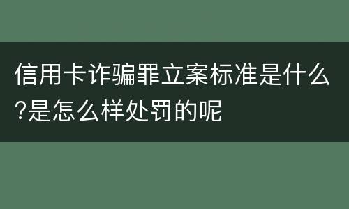 信用卡诈骗罪立案标准是什么?是怎么样处罚的呢
