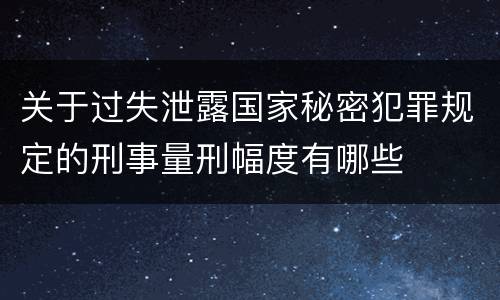 关于过失泄露国家秘密犯罪规定的刑事量刑幅度有哪些