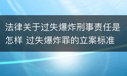 法律关于过失爆炸刑事责任是怎样 过失爆炸罪的立案标准