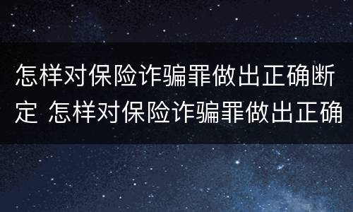 怎样对保险诈骗罪做出正确断定 怎样对保险诈骗罪做出正确断定的处罚