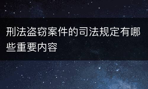 刑法盗窃案件的司法规定有哪些重要内容