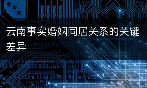 云南事实婚姻同居关系的关键差异