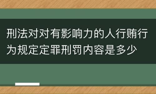 刑法对对有影响力的人行贿行为规定定罪刑罚内容是多少