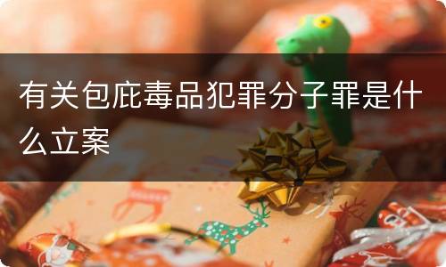 有关包庇毒品犯罪分子罪是什么立案