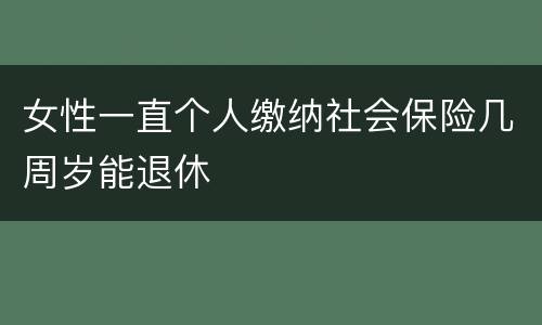 女性一直个人缴纳社会保险几周岁能退休