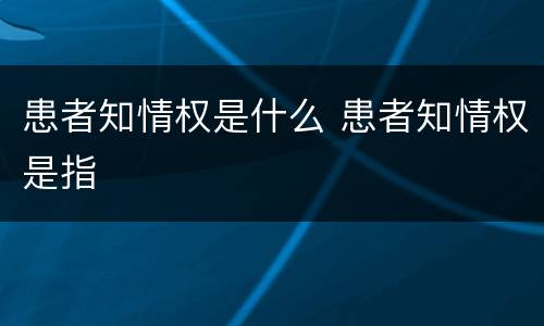 患者知情权是什么 患者知情权是指