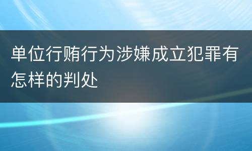 单位行贿行为涉嫌成立犯罪有怎样的判处