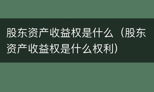 股东资产收益权是什么（股东资产收益权是什么权利）