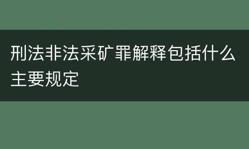 刑法非法采矿罪解释包括什么主要规定