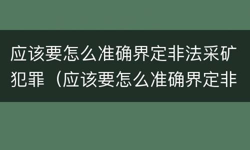 应该要怎么准确界定非法采矿犯罪（应该要怎么准确界定非法采矿犯罪罪名）