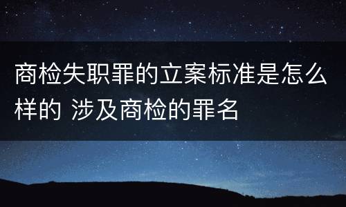 商检失职罪的立案标准是怎么样的 涉及商检的罪名