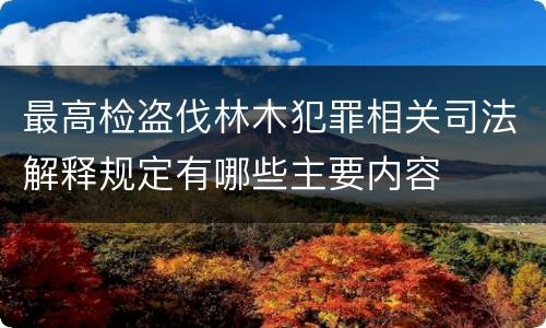 最高检盗伐林木犯罪相关司法解释规定有哪些主要内容