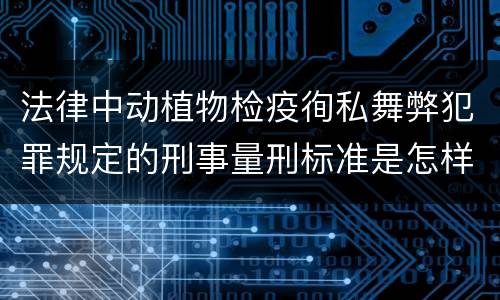 法律中动植物检疫徇私舞弊犯罪规定的刑事量刑标准是怎样的