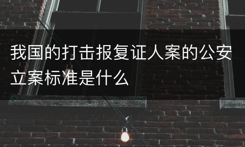 我国的打击报复证人案的公安立案标准是什么