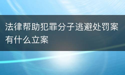 法律帮助犯罪分子逃避处罚案有什么立案