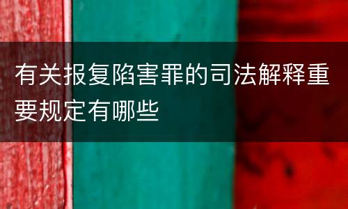 有关报复陷害罪的司法解释重要规定有哪些