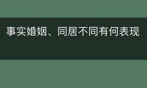事实婚姻、同居不同有何表现