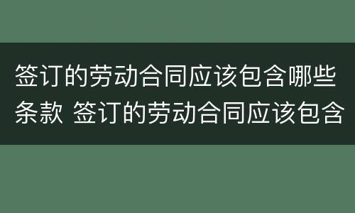 签订的劳动合同应该包含哪些条款 签订的劳动合同应该包含哪些条款呢