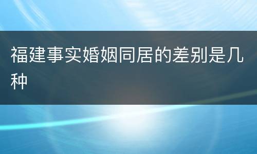 福建事实婚姻同居的差别是几种