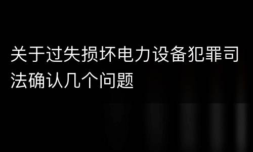 关于过失损坏电力设备犯罪司法确认几个问题