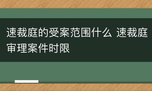 速裁庭的受案范围什么 速裁庭审理案件时限