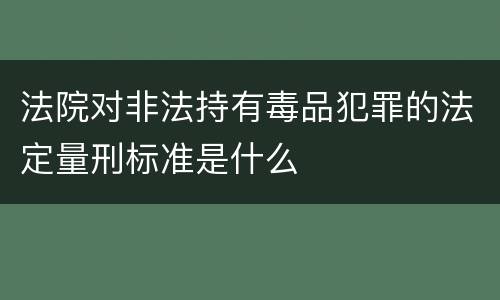 法院对非法持有毒品犯罪的法定量刑标准是什么