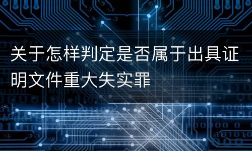 关于怎样判定是否属于出具证明文件重大失实罪