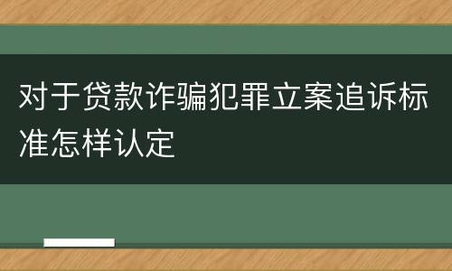 对于贷款诈骗犯罪立案追诉标准怎样认定