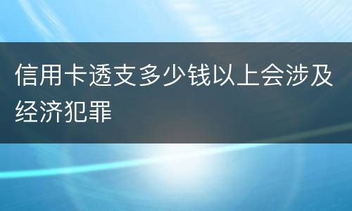 信用卡透支多少钱以上会涉及经济犯罪