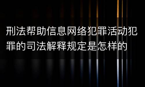 刑法帮助信息网络犯罪活动犯罪的司法解释规定是怎样的