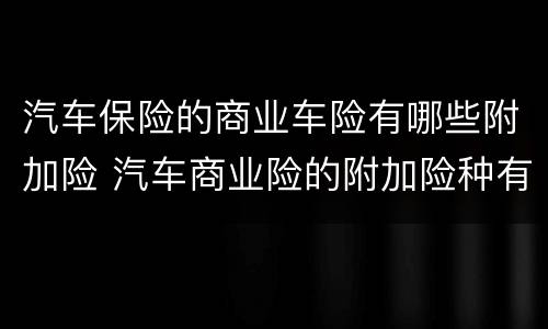 汽车保险的商业车险有哪些附加险 汽车商业险的附加险种有哪些
